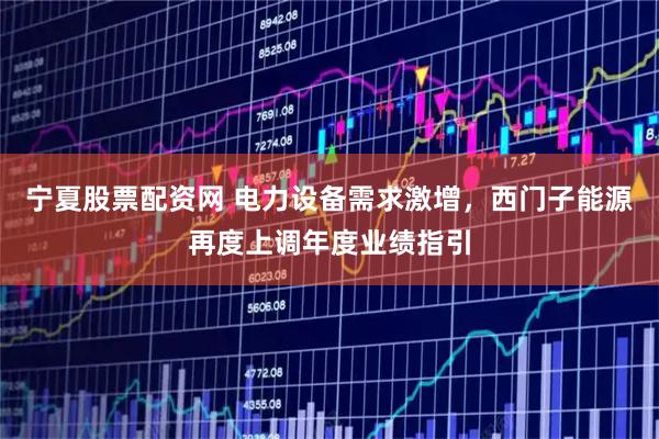 宁夏股票配资网 电力设备需求激增，西门子能源再度上调年度业绩指引