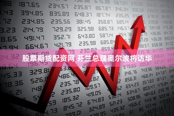 股票期货配资网 芬兰总理奥尔波将访华