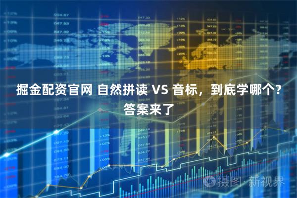 掘金配资官网 自然拼读 VS 音标，到底学哪个？答案来了