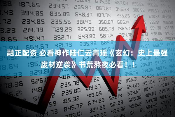 融正配资 必看神作陆仁云青瑶《玄幻：史上最强废材逆袭》书荒熬夜必看！！