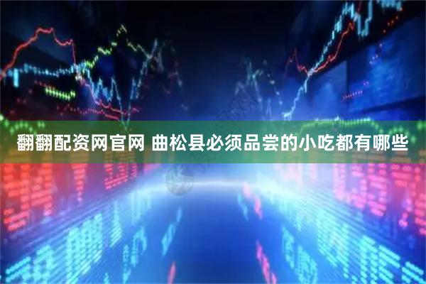 翻翻配资网官网 曲松县必须品尝的小吃都有哪些
