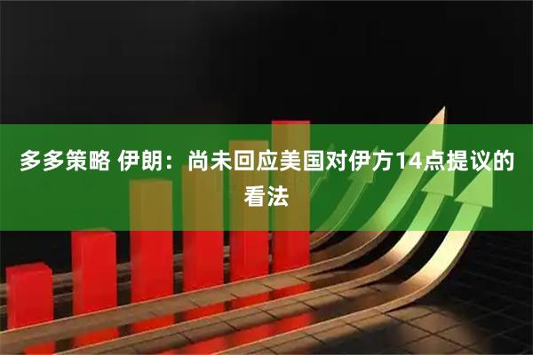 多多策略 伊朗：尚未回应美国对伊方14点提议的看法